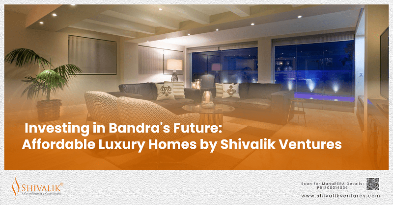 Investing in Bandra's Future: Affordable Luxury Homes by Shivalik Ventures